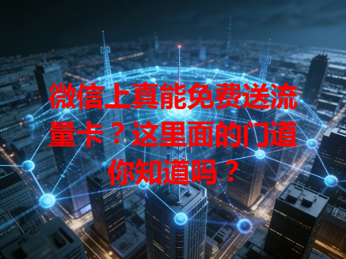 微信上真能免费送流量卡？这里面的门道你知道吗？