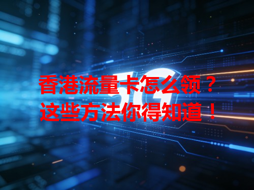 香港流量卡怎么领？这些方法你得知道！