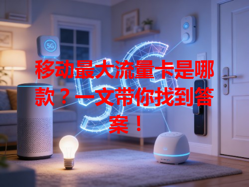 移动最大流量卡是哪款？一文带你找到答案！