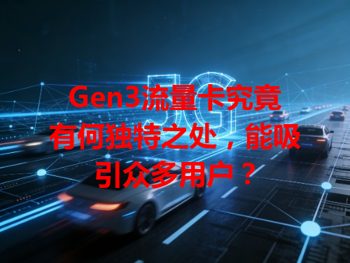 Gen3流量卡究竟有何独特之处，能吸引众多用户？