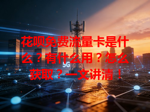 花呗免费流量卡是什么？有什么用？怎么获取？一文讲清！