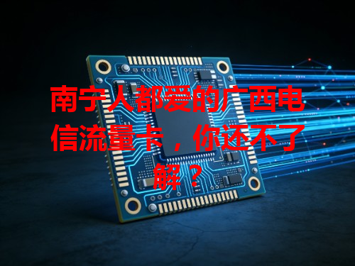 南宁人都爱的广西电信流量卡，你还不了解？