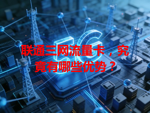 联通三网流量卡，究竟有哪些优势？
