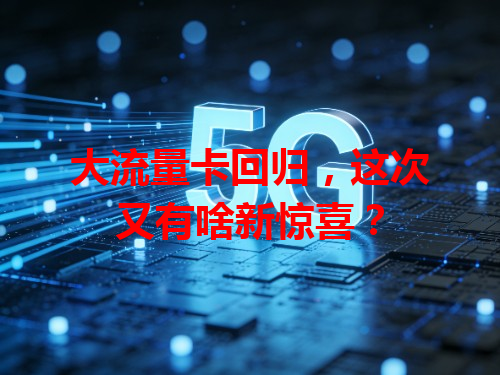 大流量卡回归，这次又有啥新惊喜？