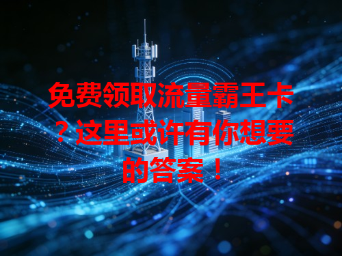 免费领取流量霸王卡？这里或许有你想要的答案！