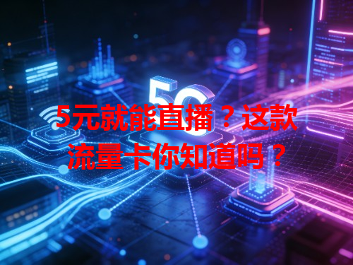 5元就能直播？这款流量卡你知道吗？