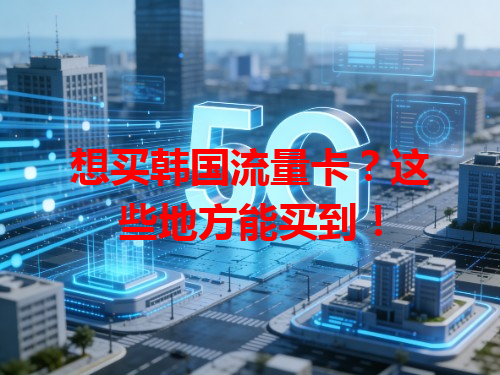 想买韩国流量卡？这些地方能买到！