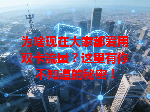 为啥现在大家都爱用双卡流量？这里有你不知道的秘密！