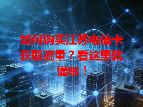 如何购买江苏电信卡获取流量？看这里就懂啦！
