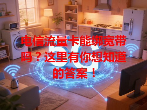 电信流量卡能绑宽带吗？这里有你想知道的答案！