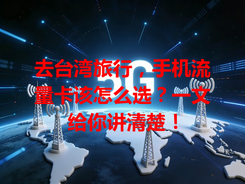 去台湾旅行，手机流量卡该怎么选？一文给你讲清楚！