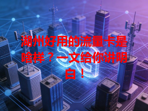 湖州好用的流量卡是啥样？一文给你讲明白！