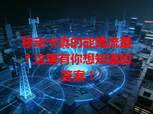移动卡真的能跑流量？这里有你想知道的答案！