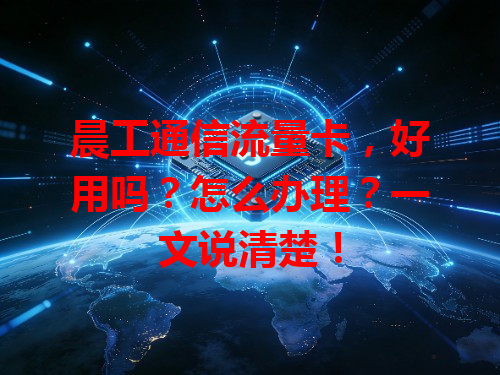 晨工通信流量卡，好用吗？怎么办理？一文说清楚！