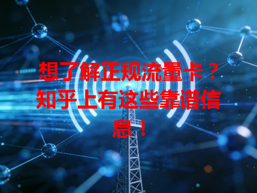想了解正规流量卡？知乎上有这些靠谱信息！