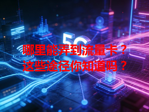 哪里能弄到流量卡？这些途径你知道吗？