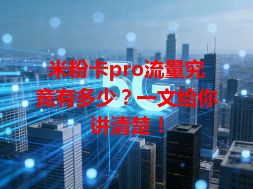 米粉卡pro流量究竟有多少？一文给你讲清楚！