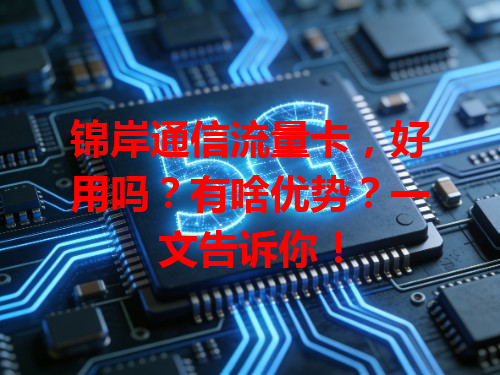 锦岸通信流量卡，好用吗？有啥优势？一文告诉你！