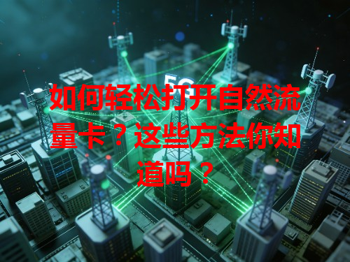 如何轻松打开自然流量卡？这些方法你知道吗？