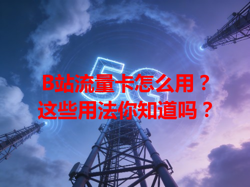 B站流量卡怎么用？这些用法你知道吗？