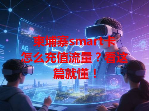 柬埔寨smart卡怎么充值流量？看这篇就懂！