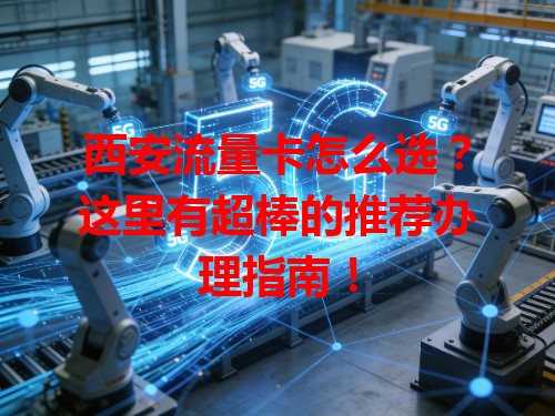 西安流量卡怎么选？这里有超棒的推荐办理指南！