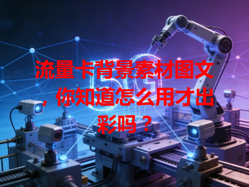 流量卡背景素材图文，你知道怎么用才出彩吗？