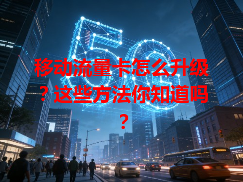 移动流量卡怎么升级？这些方法你知道吗？