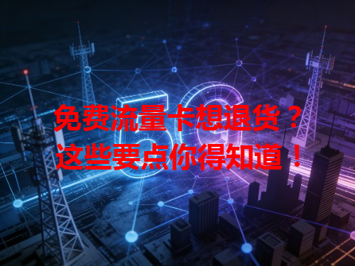 免费流量卡想退货？这些要点你得知道！