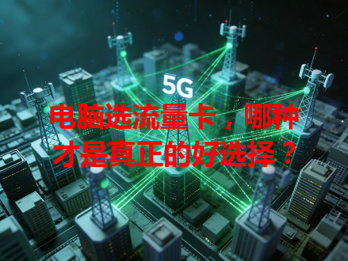 电脑选流量卡，哪种才是真正的好选择？