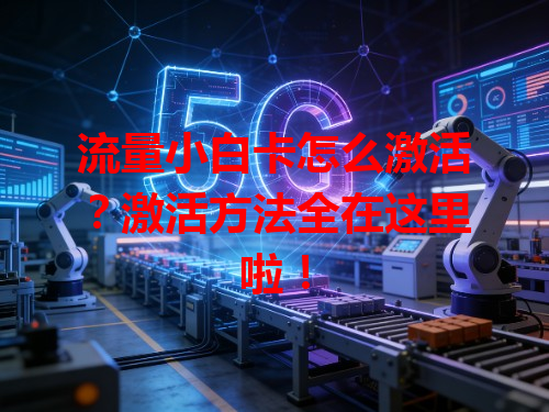 流量小白卡怎么激活？激活方法全在这里啦！