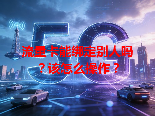 流量卡能绑定别人吗？该怎么操作？