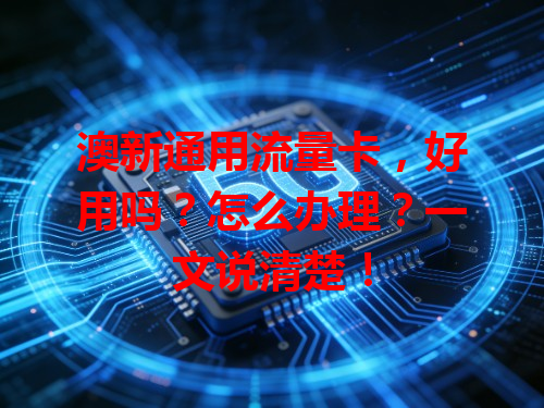 澳新通用流量卡，好用吗？怎么办理？一文说清楚！