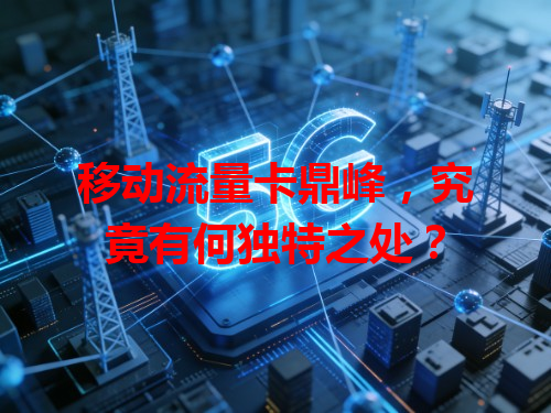 移动流量卡鼎峰，究竟有何独特之处？