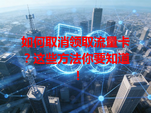 如何取消领取流量卡？这些方法你要知道！