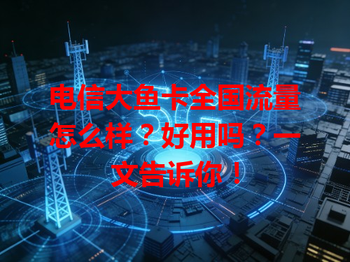 电信大鱼卡全国流量怎么样？好用吗？一文告诉你！