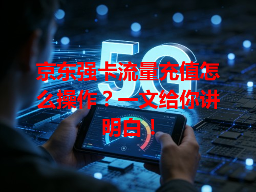 京东强卡流量充值怎么操作？一文给你讲明白！