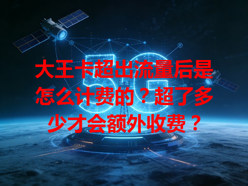 大王卡超出流量后是怎么计费的？超了多少才会额外收费？