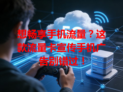 想畅享手机流量？这款流量卡宣传手机广告别错过！