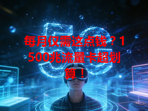 每月仅需这点钱？1500兆流量卡超划算！