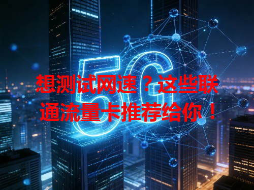 想测试网速？这些联通流量卡推荐给你！