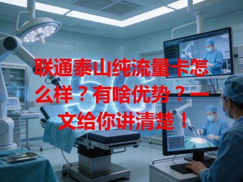 联通泰山纯流量卡怎么样？有啥优势？一文给你讲清楚！