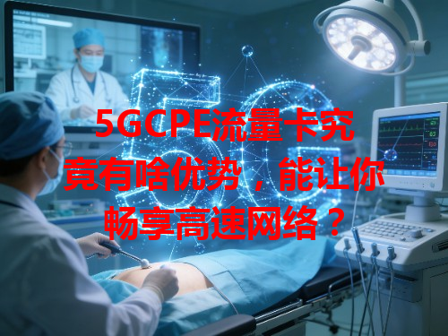 5GCPE流量卡究竟有啥优势，能让你畅享高速网络？