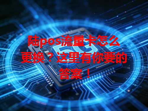 陆pos流量卡怎么更换？这里有你要的答案！