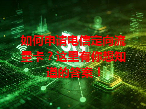 如何申请电信定向流量卡？这里有你想知道的答案！