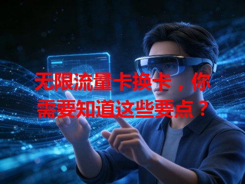 无限流量卡换卡，你需要知道这些要点？
