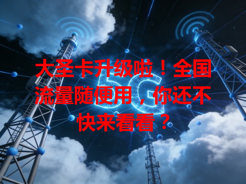 大圣卡升级啦！全国流量随便用，你还不快来看看？