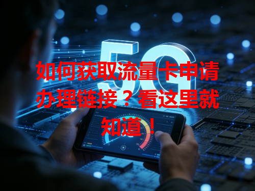 如何获取流量卡申请办理链接？看这里就知道！