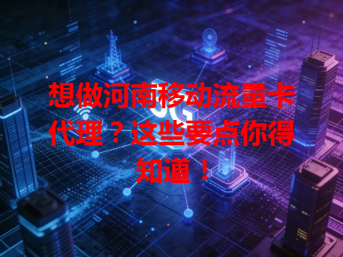 想做河南移动流量卡代理？这些要点你得知道！