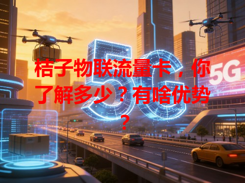 桔子物联流量卡，你了解多少？有啥优势？